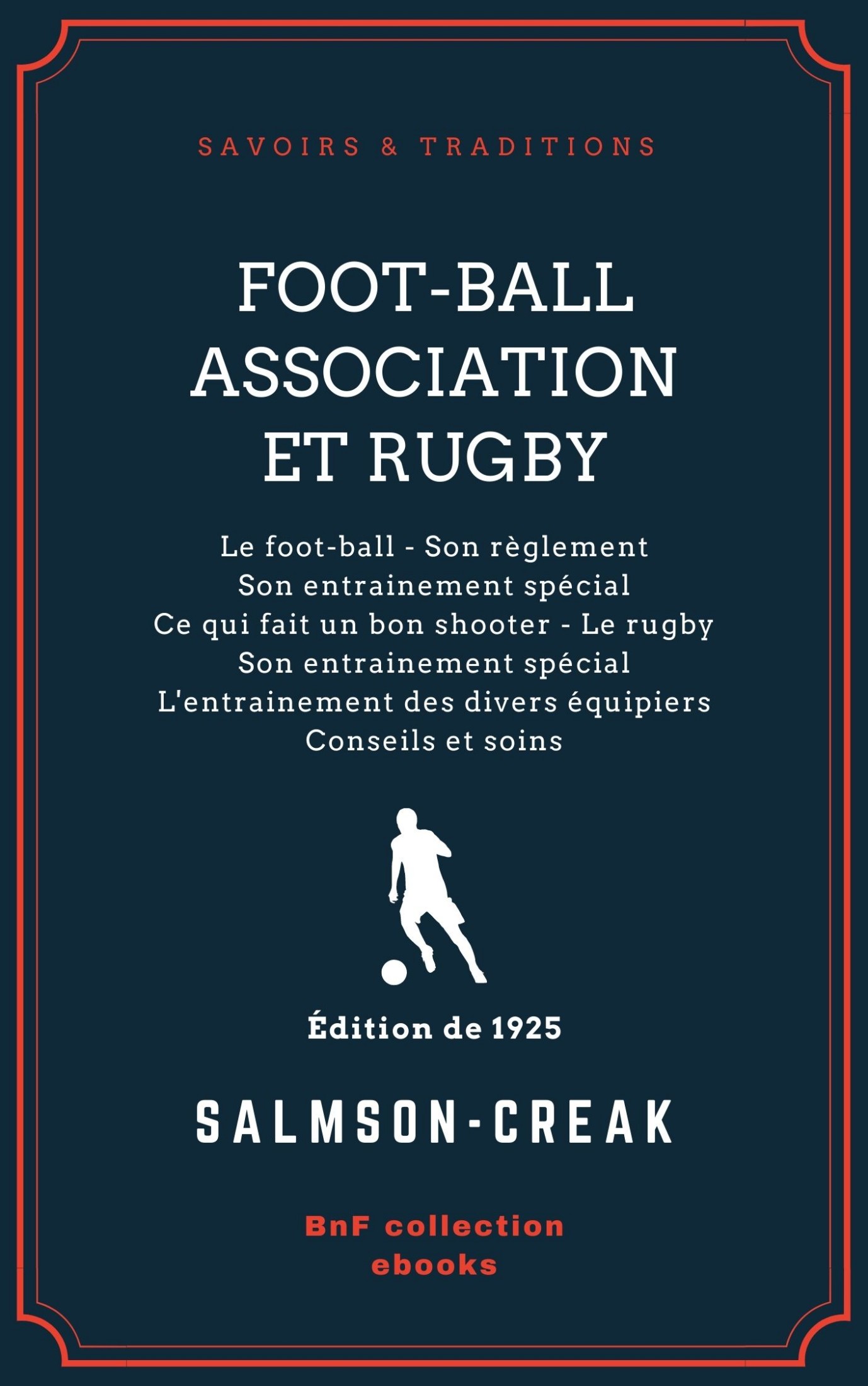 Foot-Ball Association et Rugby - Le foot-ball - Son règlement - Son entraînement spécial - Ce qui fait un bon shooter - Le rugby - Son entraînement spécial - L’entraînement des divers équipiers - Conseils et soins