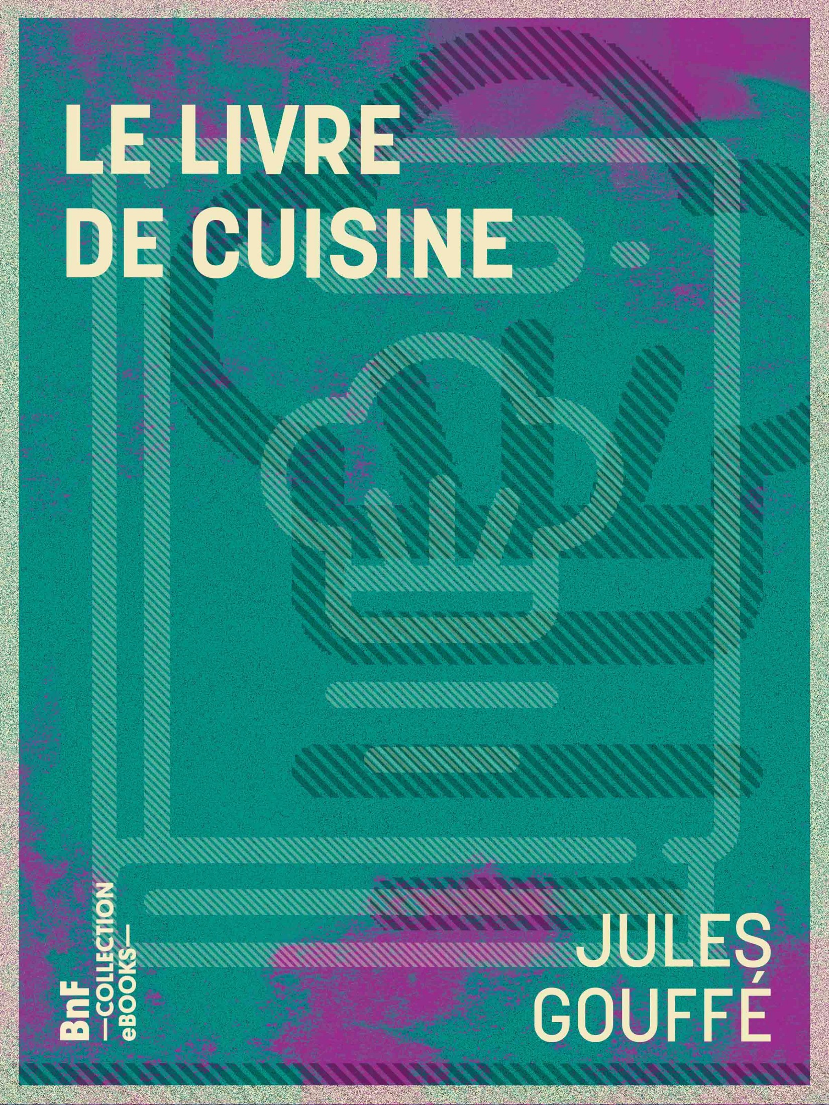 Le Livre de cuisine - Comprenant la cuisine de ménage et la grande cuisine