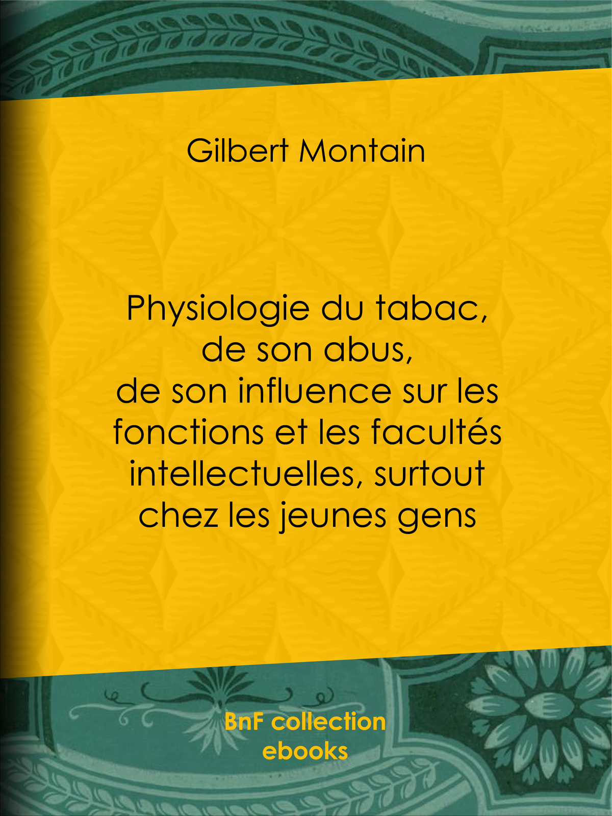 Physiologie du tabac, de son abus, de son influence sur les fonctions et les facultés intellectuelles, surtout chez les jeunes gens - Suivie de quelques conseils hygiéniques aux fumeurs et aux priseurs