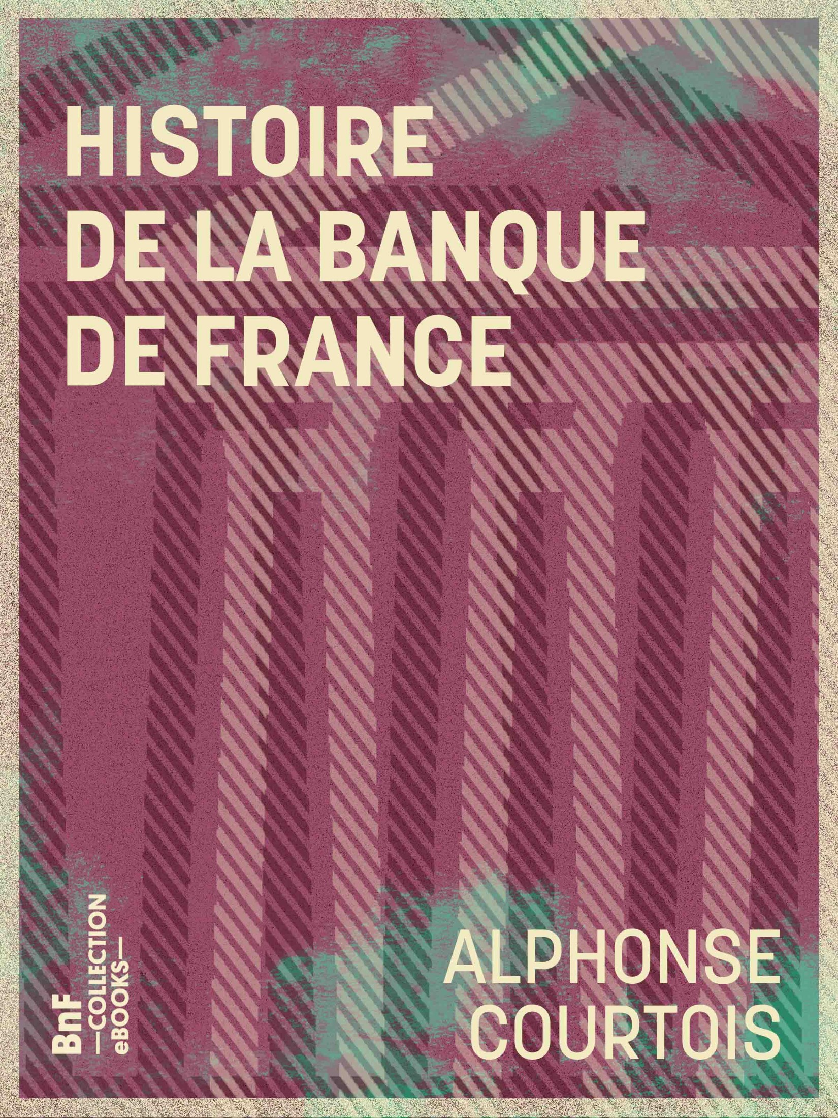 Histoire de la Banque de France - Et des principales institutions françaises de crédit depuis 1716