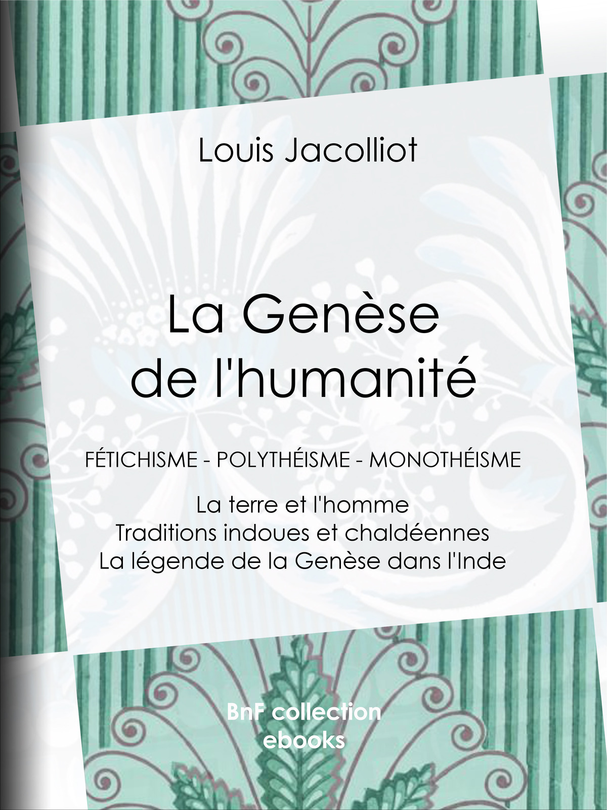 La Genèse de l’humanité - Fétichisme - Polythéisme - Monothéisme - La terre et l’homme - Traditions indoues et chaldéennes - La légende de la Genèse dans l’Inde