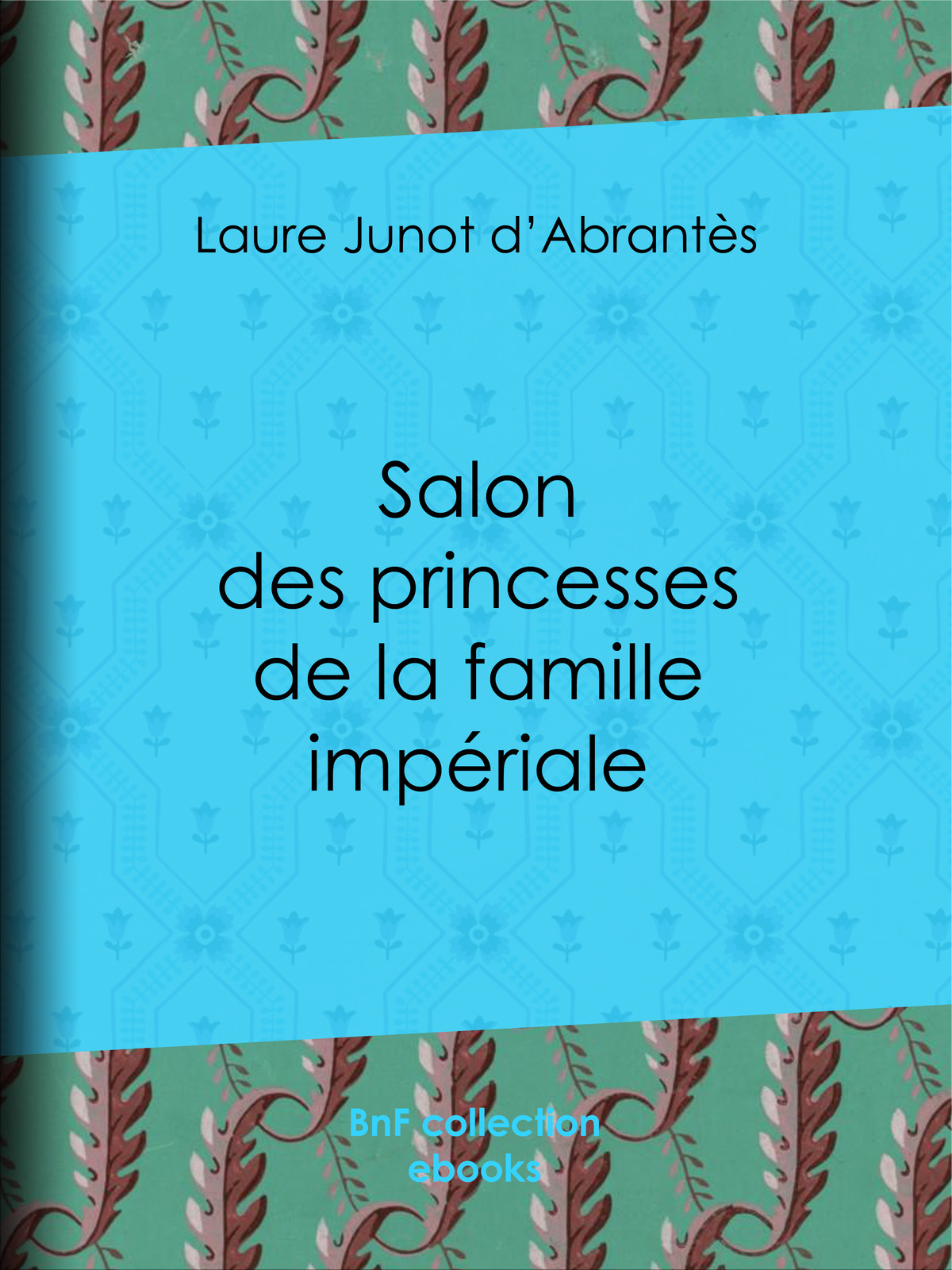 Salon des princesses de la Famille Impériale - Histoire des salons de Paris : Tableaux et Portraits du grand monde sous Louis XVI, le Directoire, le Consulat et l’Empire, la Restauration et le Règne de Louis-Philippe Ier