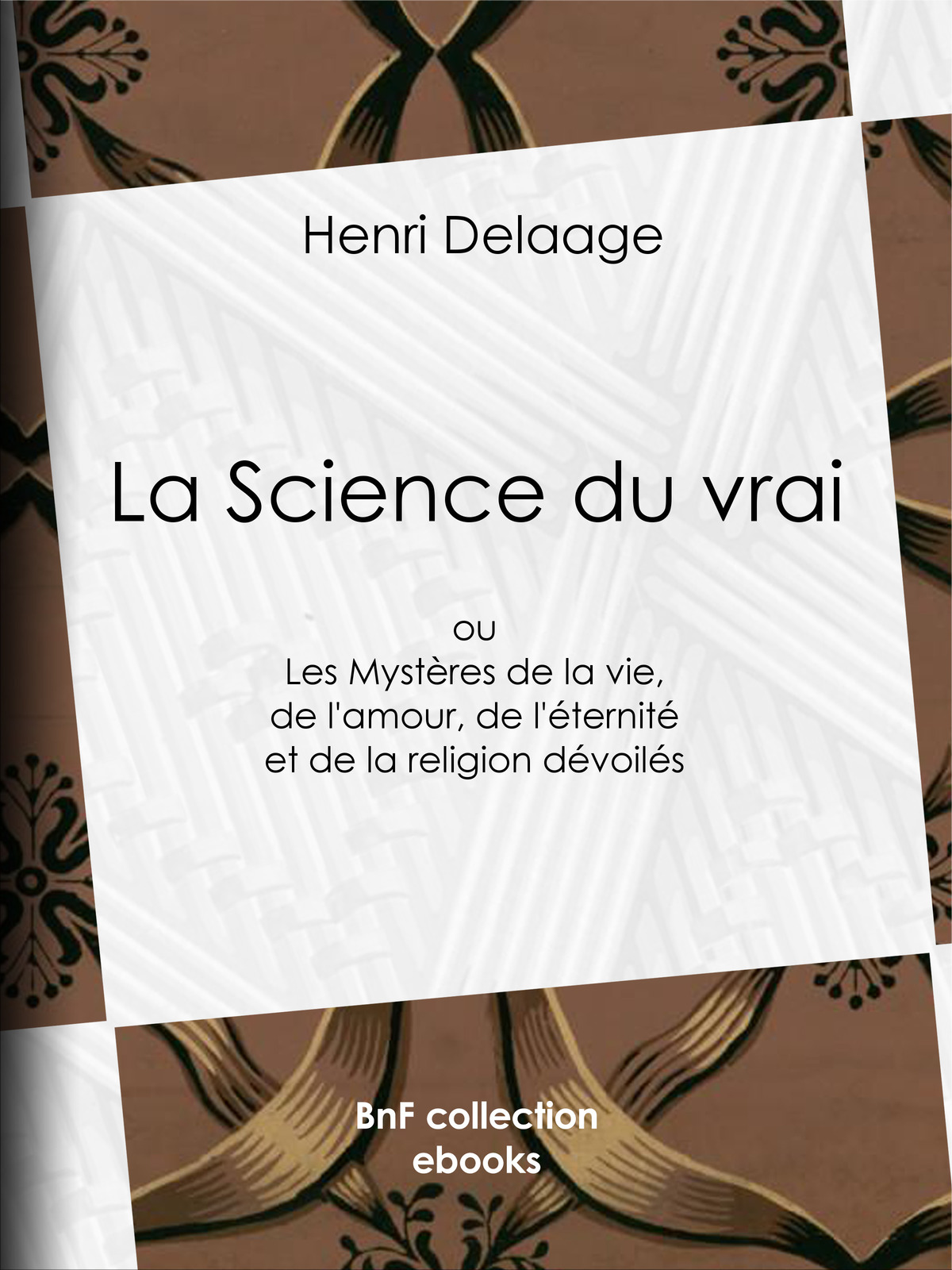 La Science du vrai - ou Les Mystères de la vie, de l’amour, de l’éternité et de la religion dévoilés