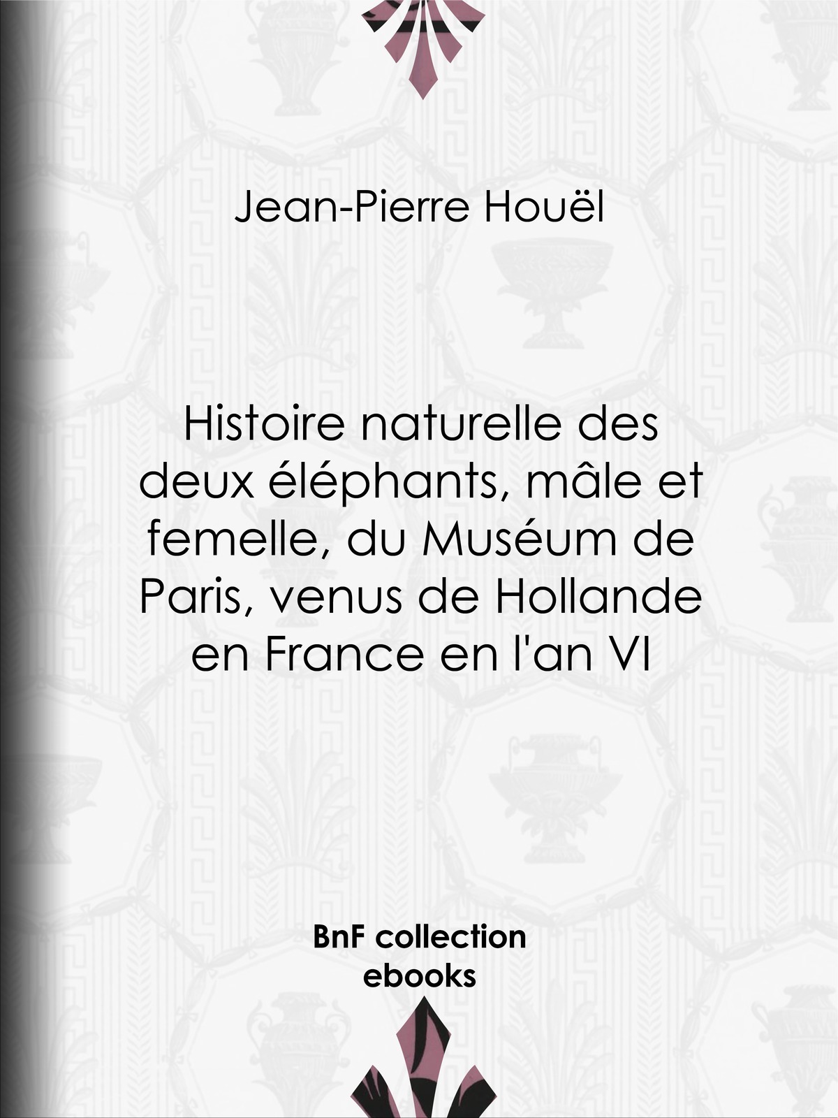 Histoire naturelle des deux éléphants, mâle et femelle, du Muséum de Paris, venus de Hollande en France en l'an VI