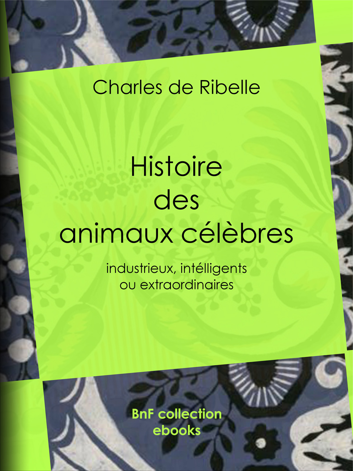 Histoire des animaux célèbres, industrieux, intelligents ou extraordinaires, et des chiens savants - Y compris l’histoire véridique de ce chien de Jean de Nivelle