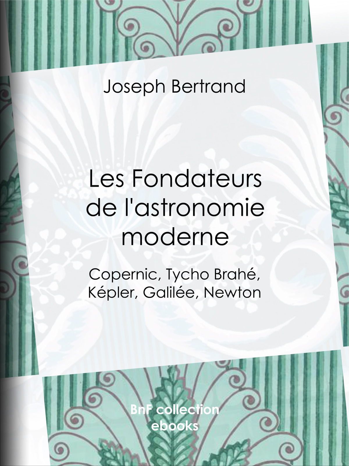Les Fondateurs de l'astronomie moderne - Copernic, Tycho Brahé, Képler, Galilée, Newton