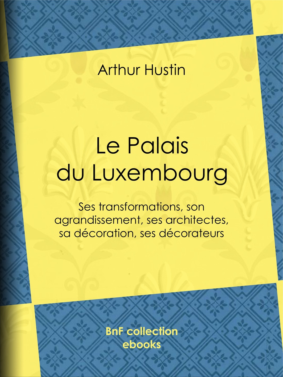 Le Palais du Luxembourg - Ses transformations, son agrandissement, ses architectes, sa décoration, ses décorateurs