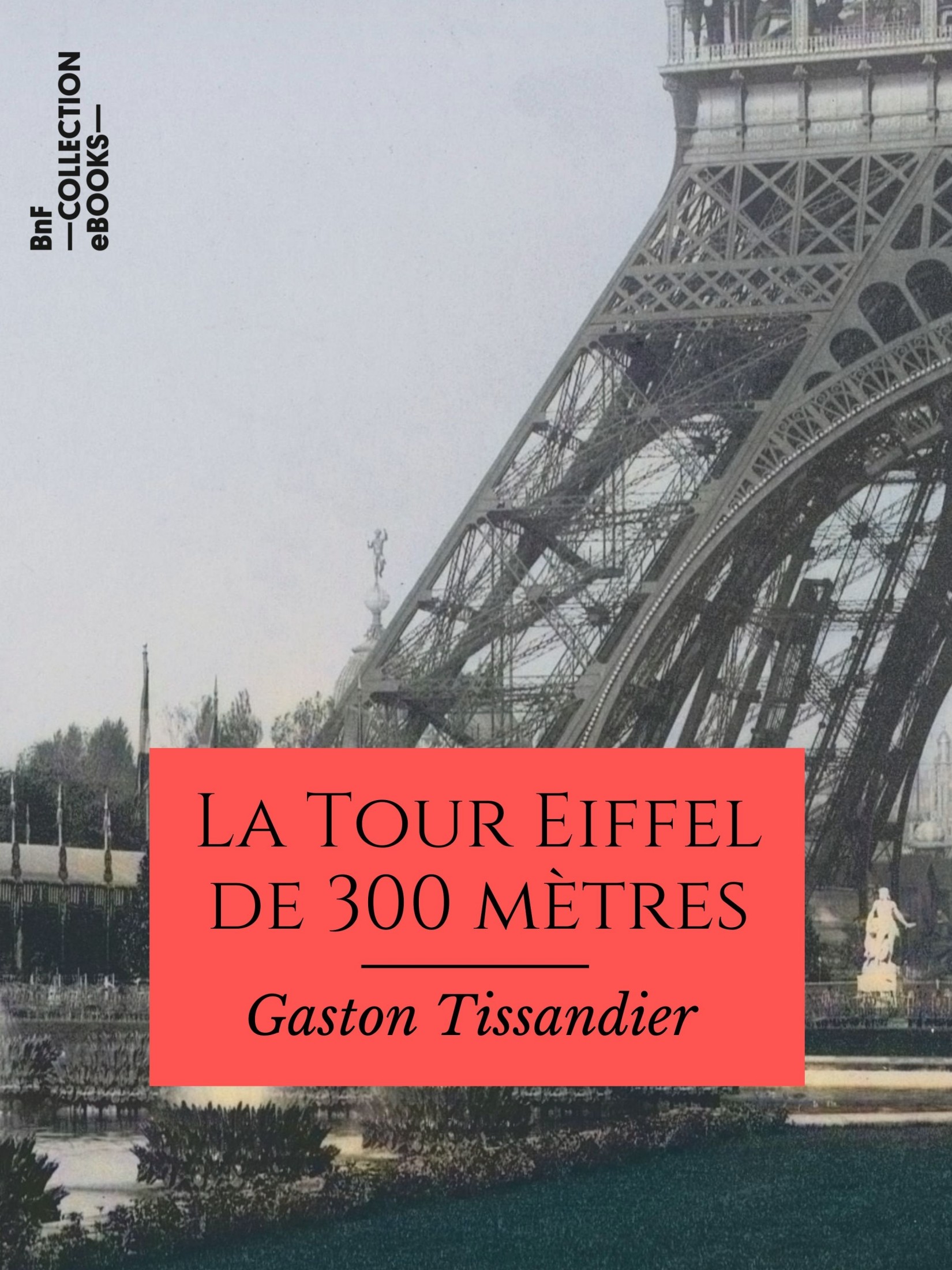 La Tour Eiffel de 300 mètres - Description du monument, sa construction, ses organes mécaniques, son but et son utilité