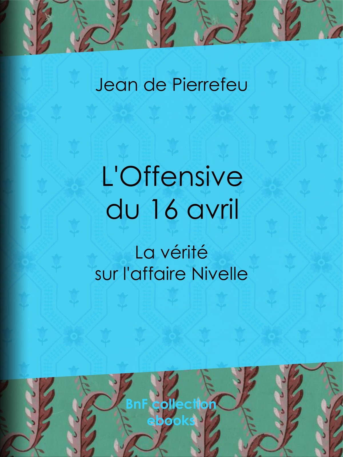 L'Offensive du 16 avril - La vérité sur l'affaire Nivelle
