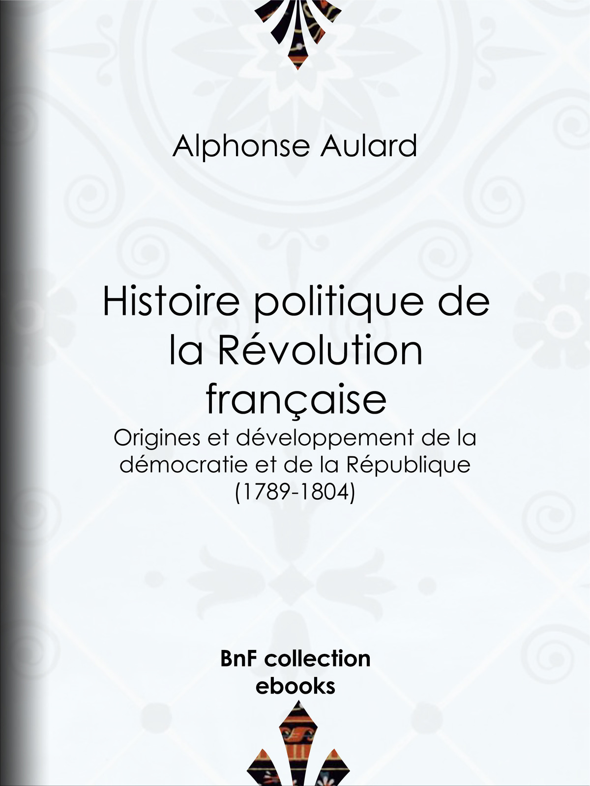 Histoire politique de la Révolution française - Origines et développement de la démocratie et de la République (1789-1804)