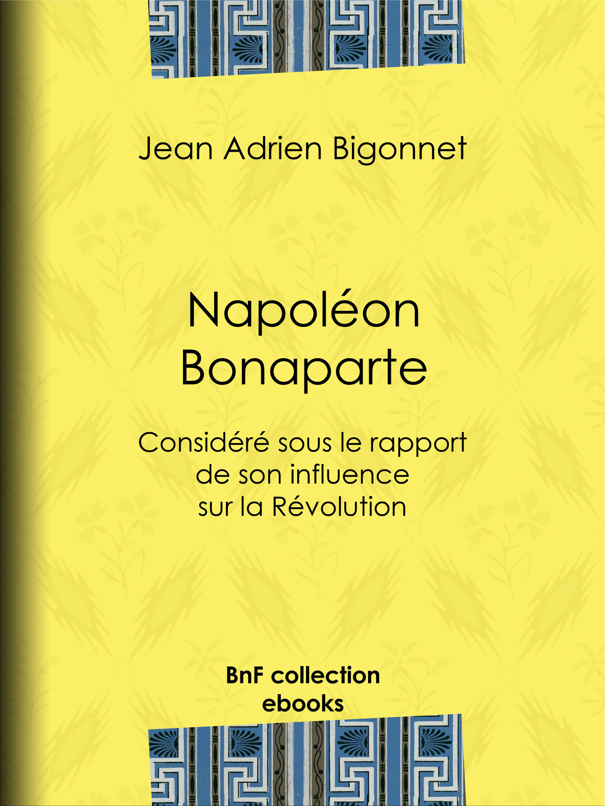 Napoléon Bonaparte - Considéré sous le rapport de son influence sur la Révolution