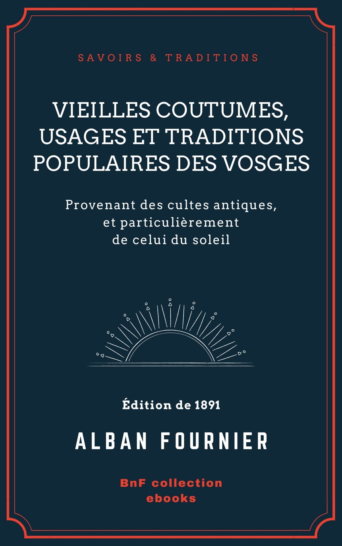 Vieilles coutumes, usages et traditions populaires des Vosges - Provenant des cultes antiques, et particulièrement de celui du soleil