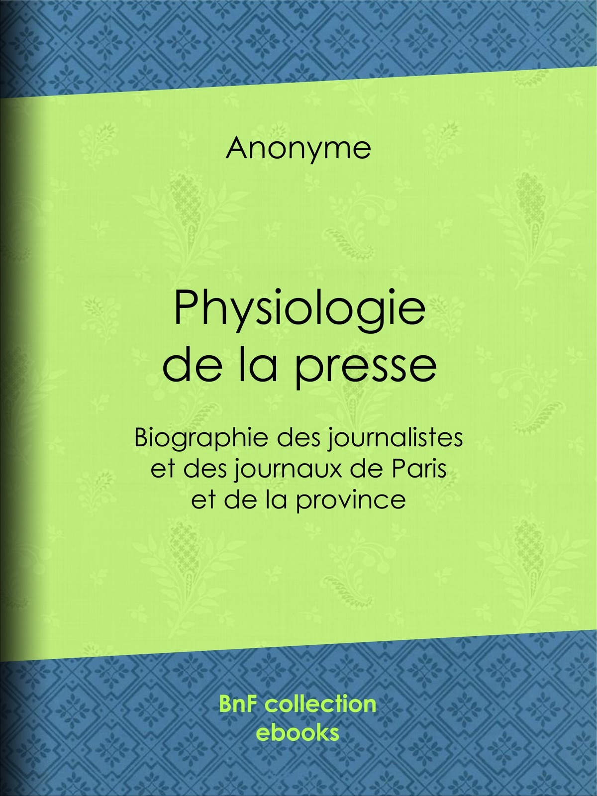 Physiologie de la presse - Biographie des journalistes et des journaux de Paris et de la province