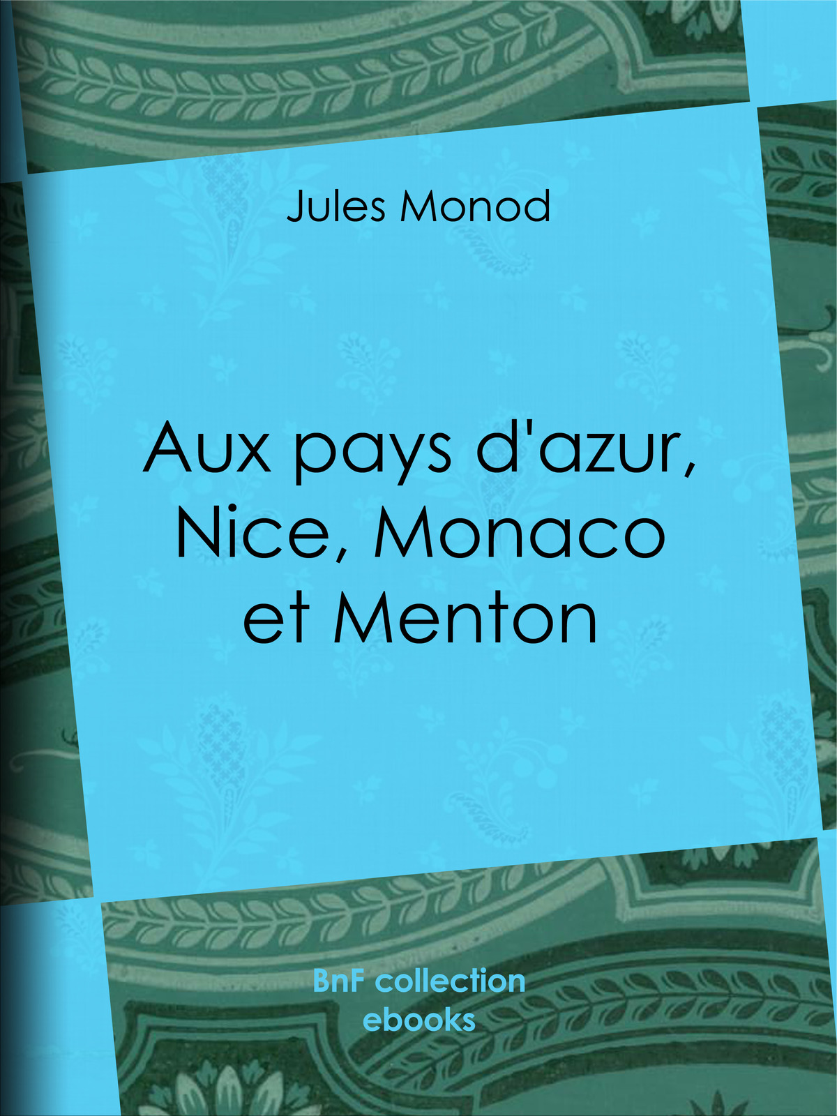 Aux pays d’azur, Nice, Monaco et Menton - Descriptions, histoire, moeurs, légendes, excursions et promenades, flore et faune, itinéraires, renseignements généraux