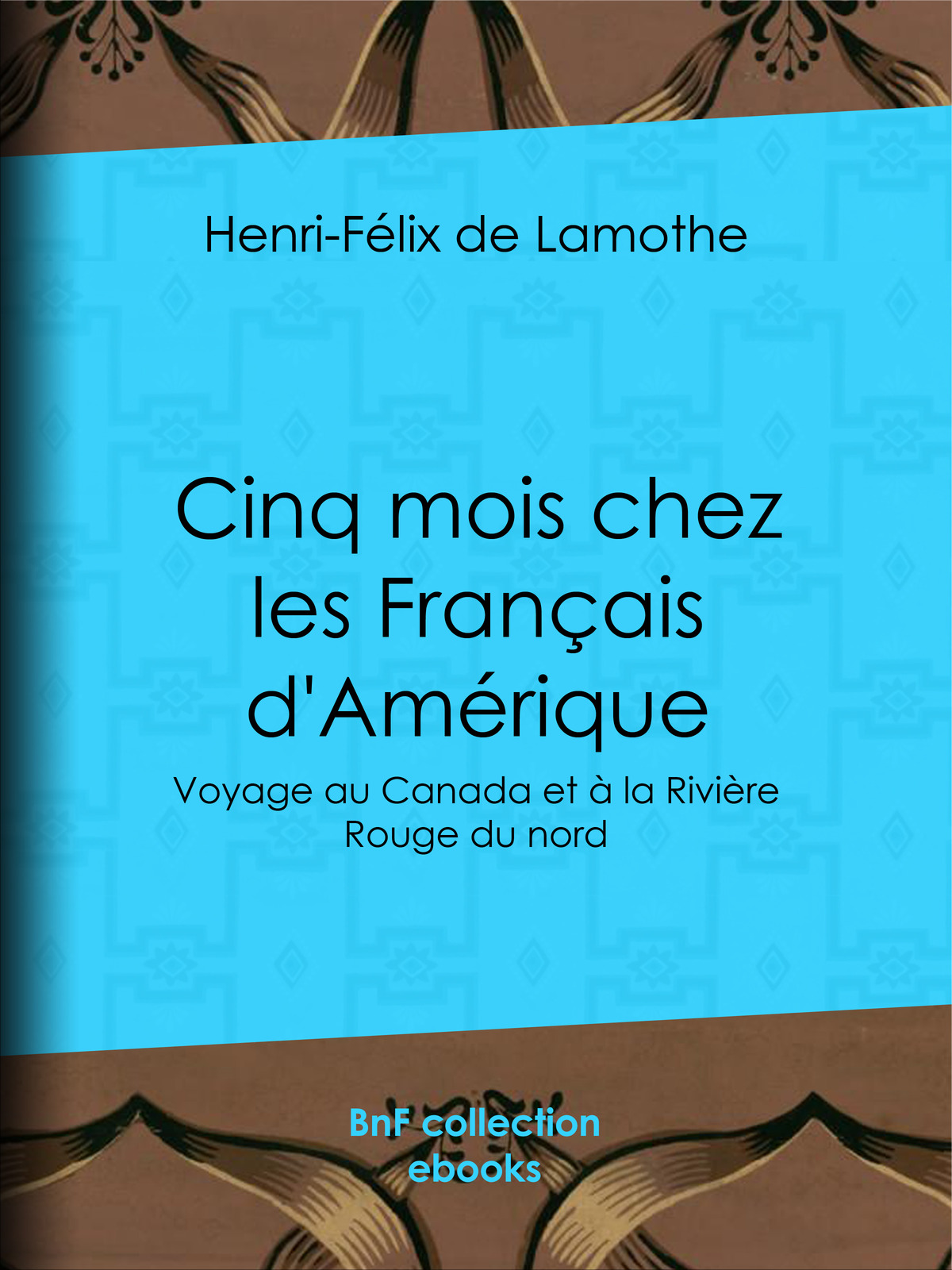 Cinq mois chez les Français d’Amérique - Voyage au Canada et à la Rivière Rouge du nord