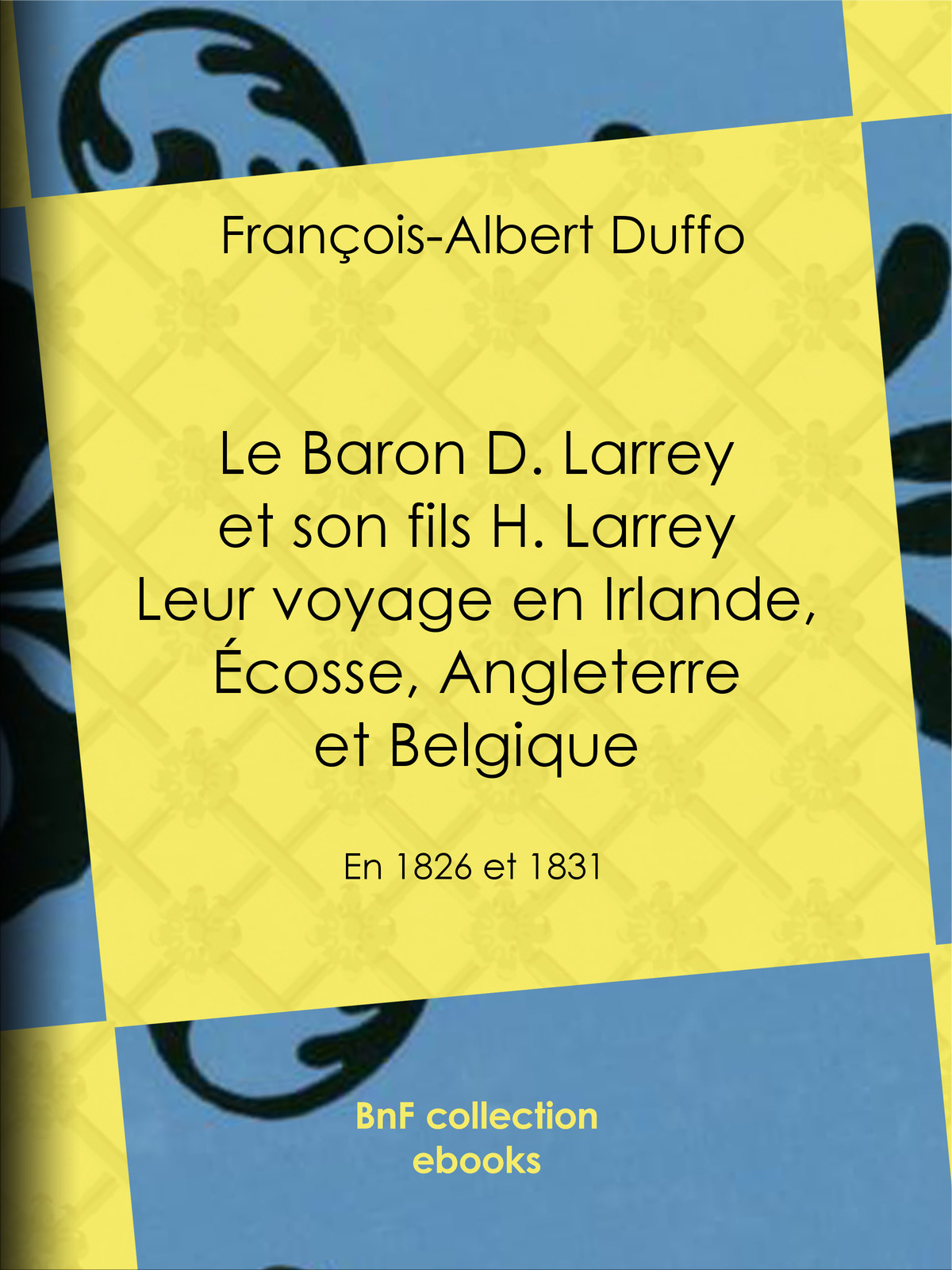 Le Baron D. Larrey et son fils H. Larrey. Leur voyage en Irlande, Écosse, Angleterre et Belgique - En 1826 et 1831