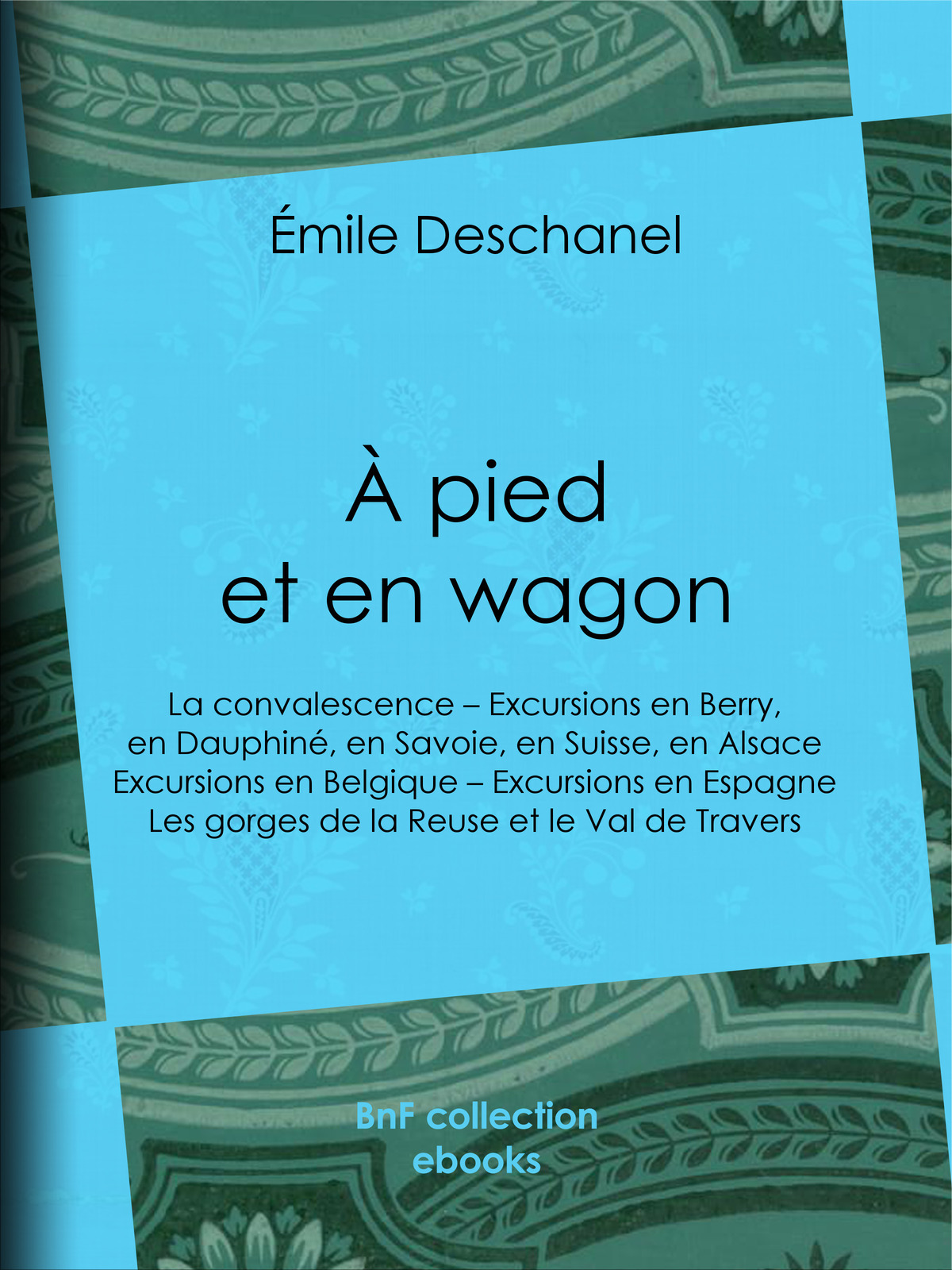 À pied et en wagon - La convalescence – Excursions en Berry, en Dauphiné, en Savoie, en Suisse, en Alsace – Excursions en Belgique – Excursions en Espagne – Les gorges de la Reuse et le Val de Travers