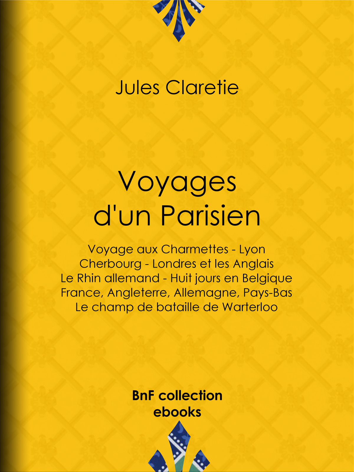 Voyages d’un Parisien - Voyage aux Charmettes - Lyon - Cherbourg - Londres et les Anglais - Le Rhin allemand - Huit jours en Belgique - France, Angleterre, Allemagne, Pays-Bas - Le champ de bataille de Warterloo