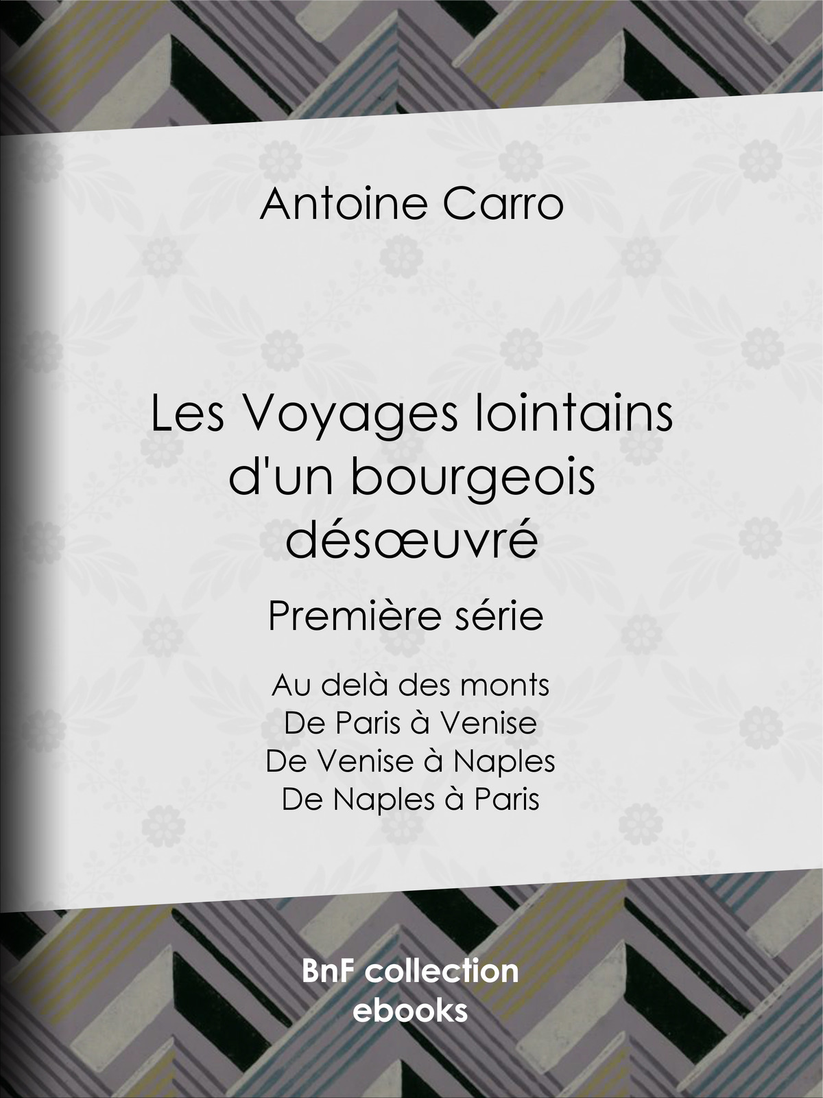 Les Voyages lointains d’un bourgeois désœuvré - Première série - Au-delà des monts - De Paris à Venise - De Venise à Naples - De Naples à Paris