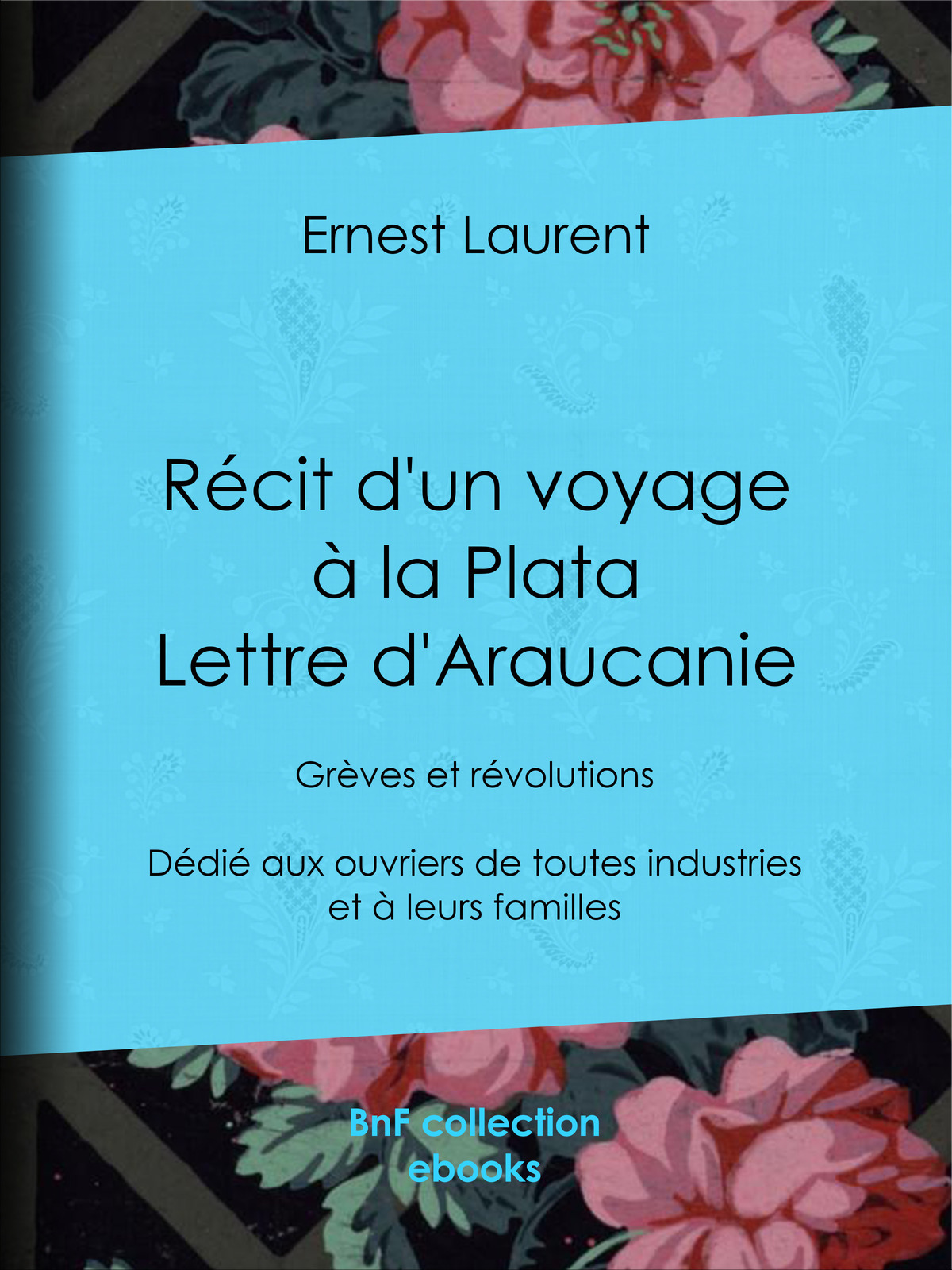Récit d’un voyage à la Plata - Lettre d’Araucanie - Grèves et révolutions - Dédié aux ouvriers de toutes industries et à leurs familles
