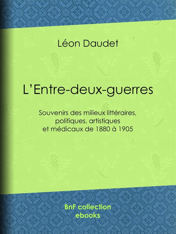 L’Entre-deux-guerres - Souvenirs des milieux littéraires, politiques, artistiques et médicaux de 1880 à 1905