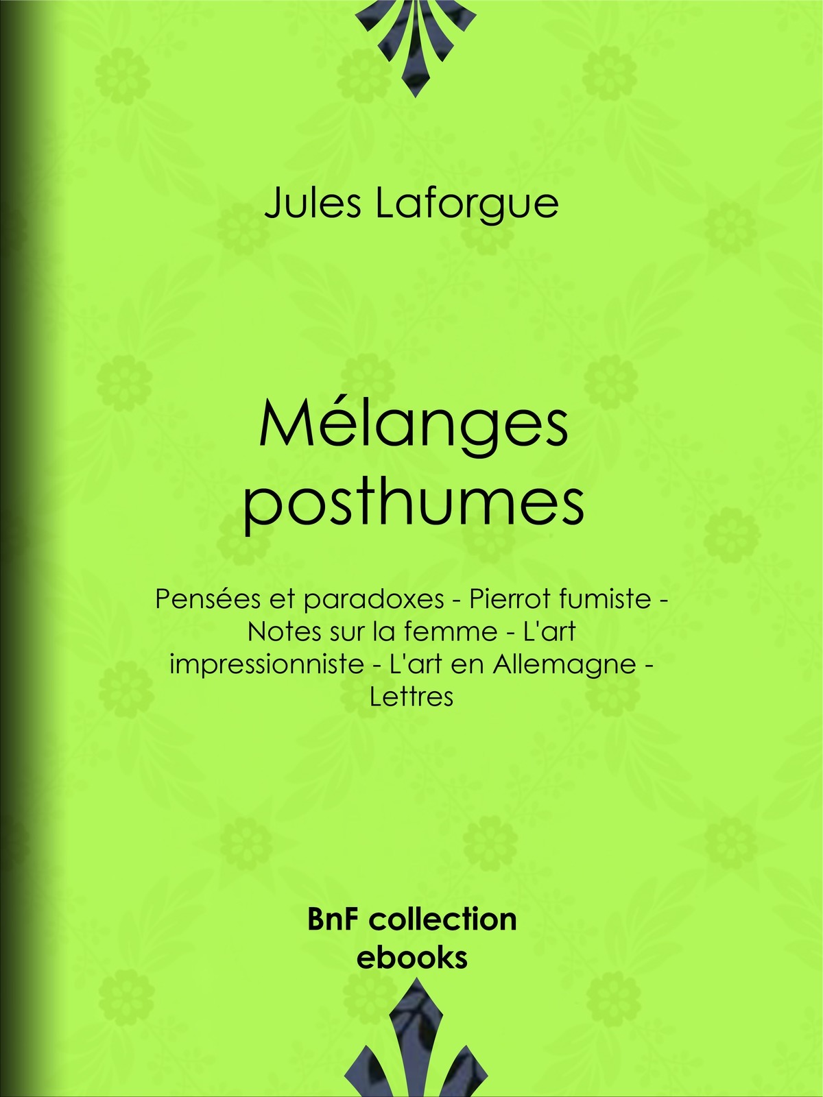 Mélanges posthumes - Pensées et paradoxes - Pierrot fumiste - Notes sur la femme - L'art impressionniste - L'art en Allemagne - Lettres