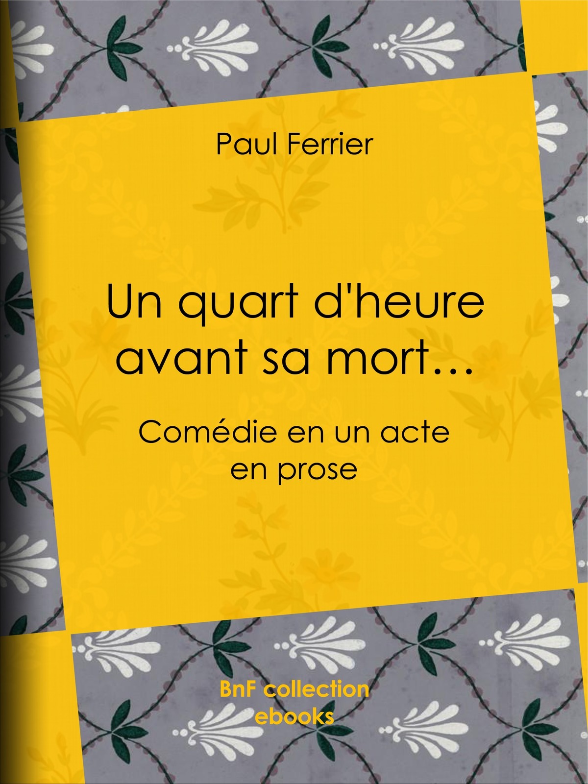 Un quart d'heure avant sa mort… - Comédie en un acte, en prose