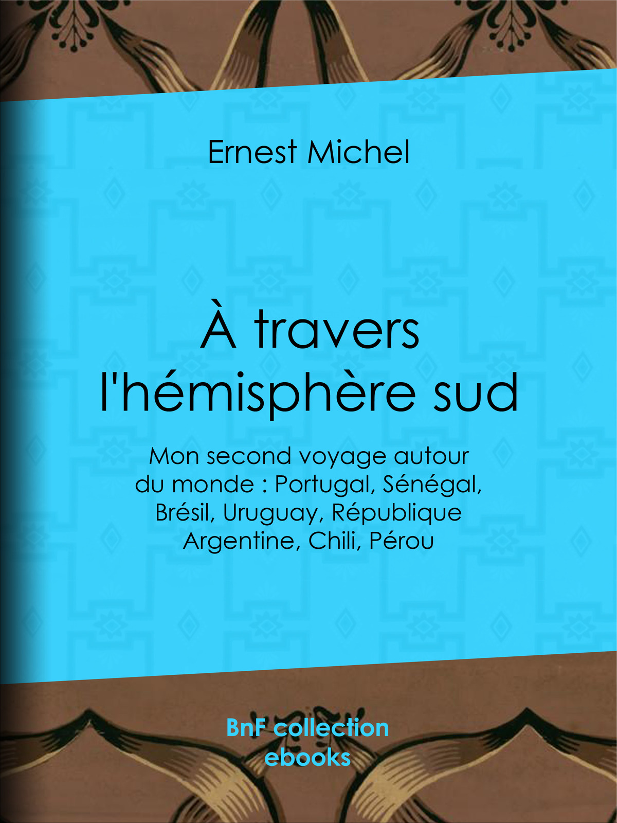 À travers l’hémisphère sud - ou Mon second voyage autour du monde : Portugal, Sénégal, Brésil, Uruguay, République Argentine, Chili, Pérou