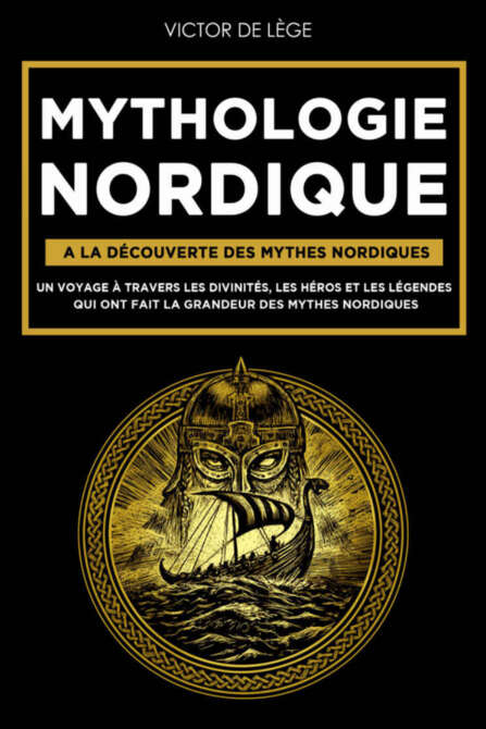 Mythologie Nordique: A la découverte des Mythes Nordiques. Un voyage à travers les Divinités, les Héros et les Légendes qui ont fait la grandeur des Mythes Nordiques.