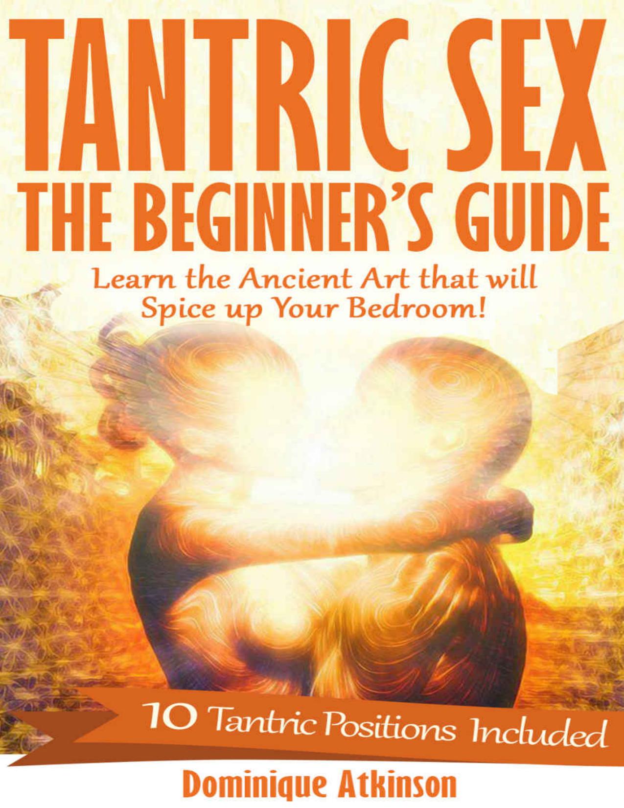 Tantric Sex: The Beginner's Guide: Learn the Ancient Art of Tantra that will Spice Up Your Bedroom! -10 Tantric Positions Included