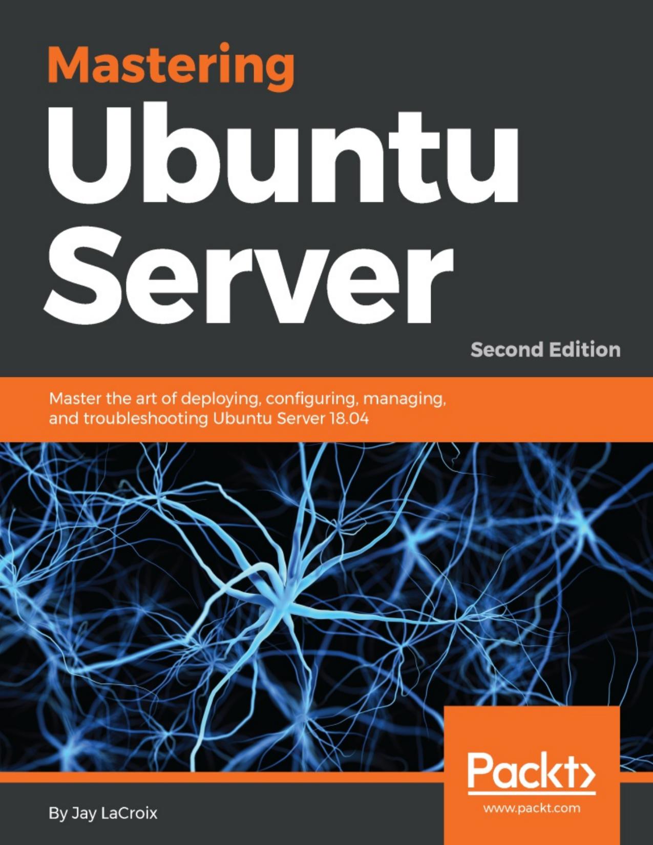 Mastering Ubuntu Server: Master the art of deploying, configuring, managing, and troubleshooting Ubuntu Server 18.04, 2nd Edition