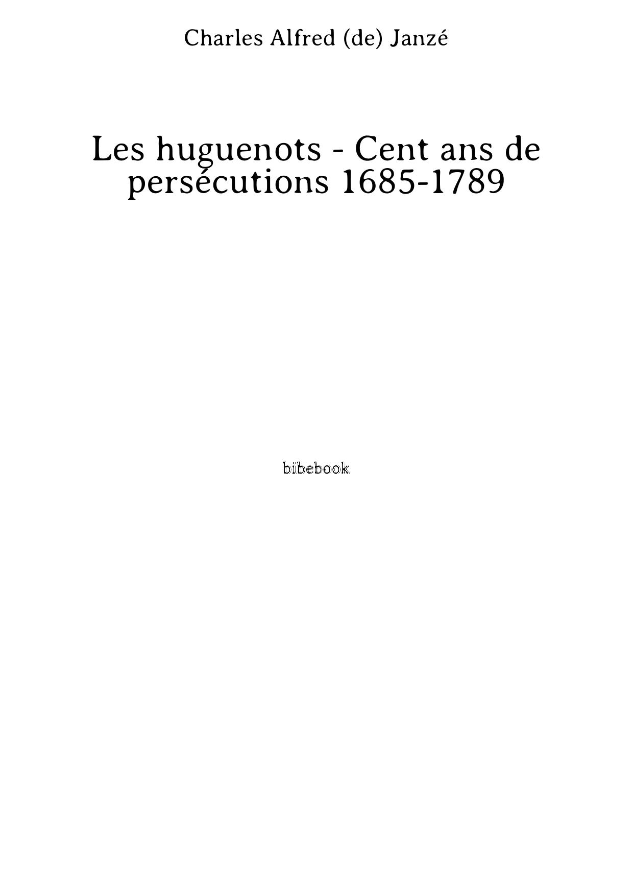 Les huguenots - Cent ans de persécutions 1685-1789