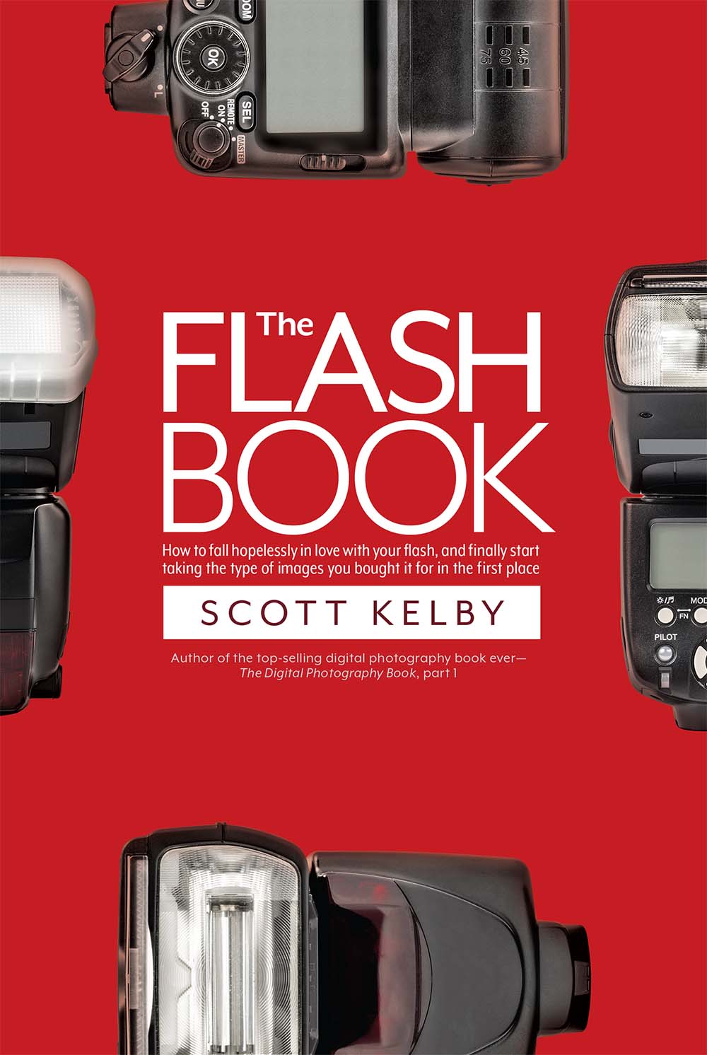 The Flash Book: How to Fall Hopelessly in Love With Your Flash, and Finally Start Taking the Type of Images You Bought It for in the First Place