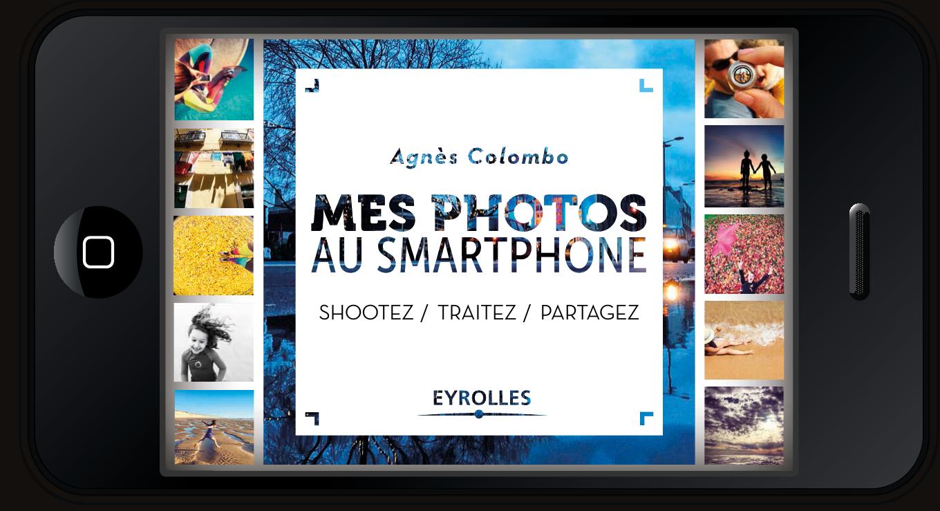 Mes photos au Smartphone: Shootez. Traitez. Partagez